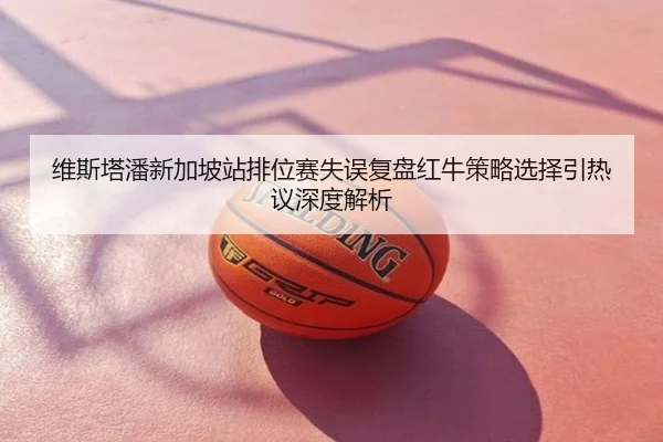 维斯塔潘新加坡站排位赛失误复盘红牛策略选择引热议深度解析