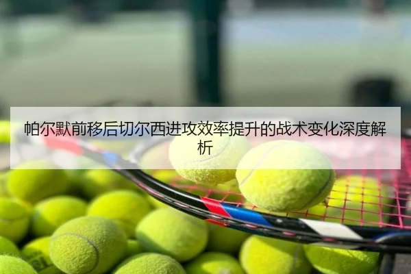 帕尔默前移后切尔西进攻效率提升的战术变化深度解析